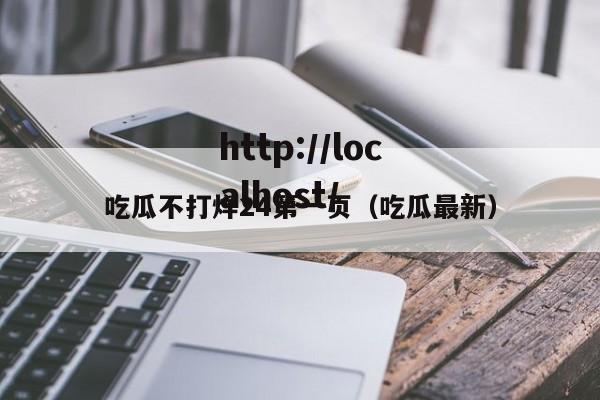 吃瓜不打烊24第一页(吃瓜最新)