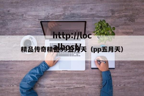 精品传奇精品99五月天(pp五月天)