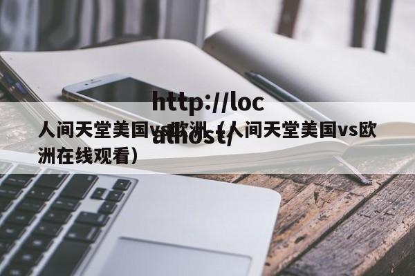 人间天堂美国vs欧洲(人间天堂美国vs欧洲在线观看)