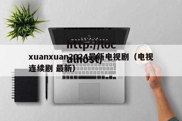 xuanxuan2024最新电视剧(电视连续剧 最新)